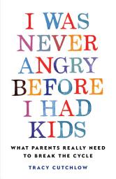 Icon image I Was Never Angry Before I Had Kids: What Parents Really Need to Break the Cycle