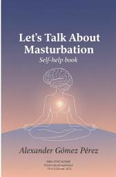 Icon image Let's Talk About Masturbation: A Manual for Wellbeing and Self-Knowledge