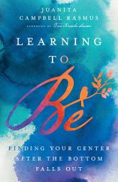 Icon image Learning to Be: Finding Your Center After the Bottom Falls Out