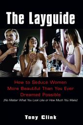 Icon image The Layguide:: How To Seduce Women More Beautiful Than You Ever Dreamed Possible (no Matter What You Look Like Or How Much You Make)