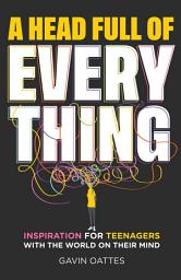 Icon image A Head Full of Everything: Inspiration for Teenagers With the World on Their Mind