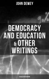 Icon image Democracy and Education & Other Writings (A Collected Edition): My Pedagogic Creed, The School and Society, The Child and the Curriculum, Moral Principles in Education & Interest and Effort in Education