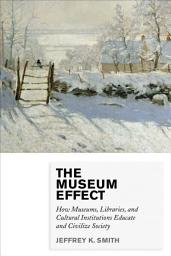 Icon image The Museum Effect: How Museums, Libraries, and Cultural Institutions Educate and Civilize Society