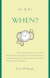 Icon image The 5 W's: When?: An Omnium-Gatherum of the Garden of Eden & the Macintosh Apple, the Fruit-of-the-Month & the Seventh-Inning Stretch, the Summer of Love & April Fool's Day & More of Life's Milestones