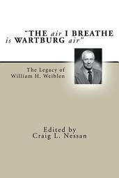 Icon image "The Air I Breathe is Wartburg Air": The Legacy of William H. Weiblen