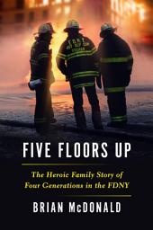 Icon image Five Floors Up: The Heroic Family Story of Four Generations in the FDNY