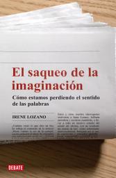 Icon image El saqueo de la imaginación: Cómo estamos perdiendo el sentido de las palabras
