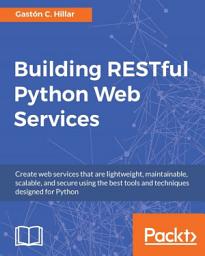 Icon image Building RESTful Python Web Services: Create web services that are lightweight, maintainable, scalable, and secure using the best tools and techniques designed for Python