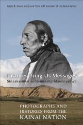 Icon image Pictures Bring Us Messages / Sinaakssiiksi aohtsimaahpihkookiyaawa: Photographs and Histories from the Kainai Nation