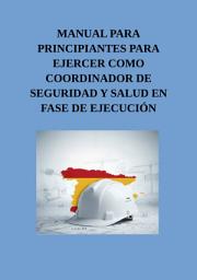Icon image Manual para principiantes para ejercer como Coordinador de Seguridad y Salud en fase de ejecución.: Guía práctica de responsabilidades, control documental y gestión de riesgos para cumplir con la normativa para un Coordinador.