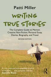 Icon image Writing True Stories: The Complete Guide to Memoir, Creative Non-Fiction, Personal Essay, Diaries, Biography, and Travel, Edition 2