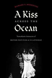 Icon image A Kiss across the Ocean: Transatlantic Intimacies of British Post-Punk and US Latinidad