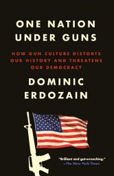 Icon image One Nation Under Guns: How Gun Culture Distorts Our History and Threatens Our Democracy