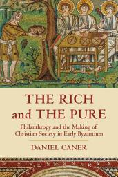 Icon image The Rich and the Pure: Philanthropy and the Making of Christian Society in Early Byzantium