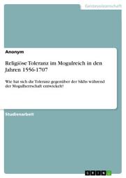 Icon image Religiöse Toleranz im Mogulreich in den Jahren 1556-1707: Wie hat sich die Toleranz gegenüber der Sikhs während der Mogulherrschaft entwickelt?