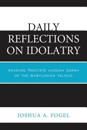 Icon image Daily Reflections on Idolatry: Reading Tractate Avodah Zarah of the Babylonian Talmud