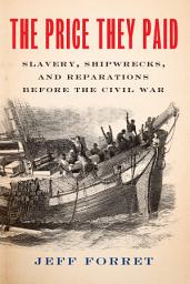 Icon image The Price They Paid: Slavery, Shipwrecks, and Reparations Before the Civil War