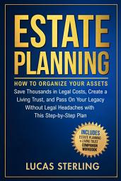 Icon image Estate Planning: How to Organize Your Assets, Save Thousands in Legal Costs, Create a Living Trust, and Pass On Your Legacy Without Legal Headaches With This Step-by-Step Plan