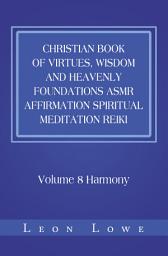 Icon image Christian Book of Virtues, Wisdom and Heavenly Foundations Asmr Affirmation Spiritual Meditation Reiki: Volume 8 Harmony
