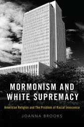 Icon image Mormonism and White Supremacy: American Religion and The Problem of Racial Innocence
