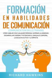 Icon image Formación en habilidades de comunicación [Communication Skills Training]: Cómo hablar con cualquier persona, superar la ansiedad, desarrollar carisma, la escucha activa y la empatía