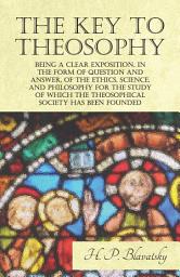 Icon image The Key to Theosophy - Being a Clear Exposition, in the Form of Question and Answer, of the Ethics, Science, and Philosophy for the Study of Which the Theosophical Society Has Been Founded