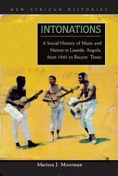 Icon image Intonations: A Social History of Music and Nation in Luanda, Angola, from 1945 to Recent Times
