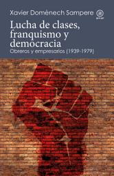 Icon image Lucha de clases, franquismo y democracia: Obreros y empresarios (1939-1979)