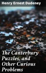 Icon image The Canterbury Puzzles, and Other Curious Problems: Engaging Mathematical Brainteasers and Logic Puzzles for Mind Challenges and Problem-Solving Games