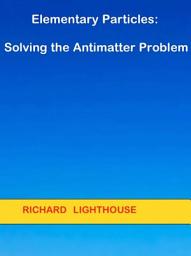 Icon image Elementary Particles: Solving the Antimatter Problem
