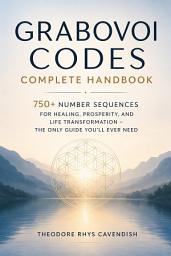 Icon image Grabovoi Codes Complete Handbook: 750+ Number Sequences for Healing, Prosperity, and Life Transformation – The Only Guide You'll Ever Need