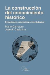 Icon image La construcción del conocimiento histórico: Enseñanza, narración e identidades