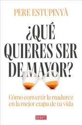 Icon image ¿Qué quieres ser de mayor?: Cómo convertir la madurez en la mejor etapa de tu vida