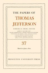 Icon image The Papers of Thomas Jefferson, Volume 37: 4 March to 30 June 1802