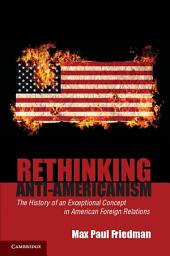 Icon image Rethinking Anti-Americanism: The History of an Exceptional Concept in American Foreign Relations