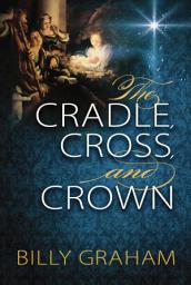 Icon image The Cradle, Cross, and Crown: Rediscover the True Christmas Story (Devotional Meditations and Bible Verses to Prepare Your Heart for Advent)