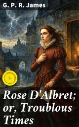 Icon image Rose D'Albret; or, Troublous Times: Enriched edition. A Tale of Love, Betrayal, and Power Struggles in 16th Century France
