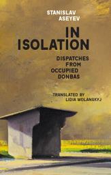 Icon image In Isolation: Dispatches from Occupied Donbas