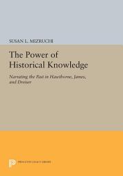 Icon image The Power of Historical Knowledge: Narrating the Past in Hawthorne, James, and Dreiser