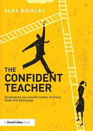 Icon image The Confident Teacher: Developing successful habits of mind, body and pedagogy