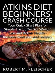 Icon image Atkins Diet Beginners' Crash Course: Your Quick Start Plan for Simple, Fast, Effective Weight Loss and Better Health - Includes meal plan and recipes!