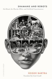 Icon image Shamans and Robots: On Ritual, the Placebo Effect, and Artificial Consciousness