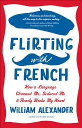 Icon image Flirting with French: How a Language Charmed Me, Seduced Me, and Nearly Broke My Heart