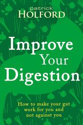 Icon image Improve Your Digestion: How to make your gut work for you and not against you