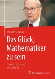 Icon image Das Glück, Mathematiker zu sein: Friedrich Hirzebruch und seine Zeit