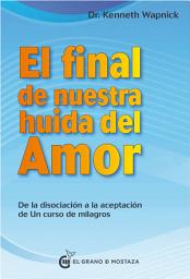 Icon image El final de nuestra huida del amor: De la disociación a la aceptación de Un curso de milagros