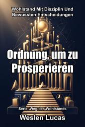 Icon image Ordnung, um zu Prosperieren: Wohlstand Mit Disziplin Und Bewussten Entscheidungen