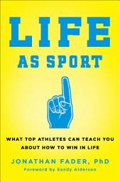 Icon image Life as Sport: What Top Athletes Can Teach You about How to Win in Life