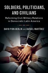Icon image Soldiers, Politicians, and Civilians: Reforming Civil-Military Relations in Democratic Latin America