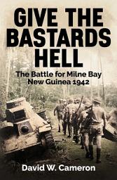 Icon image Give the Bastards Hell: The Battle for Milne Bay, New Guinea 1942
